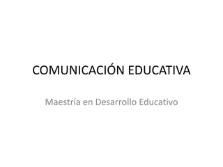 COMUNICACIÓN EDUCATIVA

 Maestría en Desarrollo Educativo
 