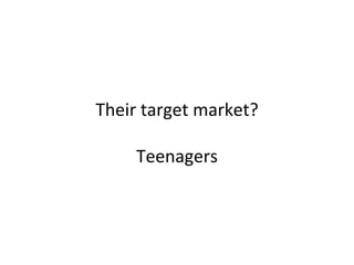Their target market? 
Teenagers 
 