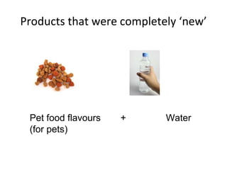 Products that were completely ‘new’ 
Pet food flavours + Water 
(for pets) 
 