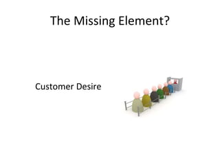 The Missing Element? 
Customer Desire 
 