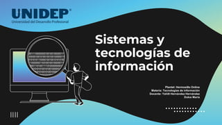 Sistemas y
tecnologías de
información
Plantel: Hermosillo Online
Materia: Tecnologías de información
Docente: Yahilt Hernández Hernández
Dulce María
 