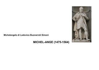 Michelangelo di Lodovico Buonarroti Simoni


                           MICHEL-ANGE (1475-1564)
 