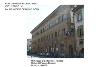 TYPE DU PALAIS FLORENTIN DU
QUATTROCENTO:
PALAIS MEDICIS DE MICHELOZZO




                     Michelozzo di Bartolomeo, Palazzo
                     Medici dit Palazzo Riccardi,
                     Florence,1444-69
 