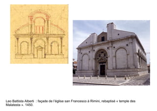 Leo Battista Alberti : façade de l’église san Francesco à Rimini, rebaptisé « temple des
Malatesta ». 1450.
 