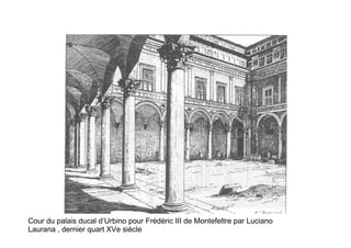 Cour du palais ducal d’Urbino pour Frédéric III de Montefeltre par Luciano
Laurana , dernier quart XVe siècle
 