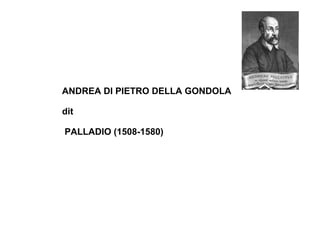 ANDREA DI PIETRO DELLA GONDOLA

dit

PALLADIO (1508-1580)
 