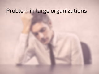 Problem in large organizations 
 