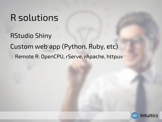 R solutions 
RStudio Shiny 
Custom web app (Python, Ruby, etc) 
Remote R: OpenCPU, rServe, rApache, httpuv 
 