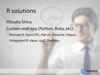 R solutions 
RStudio Shiny 
Custom web app (Python, Ruby, etc) 
Remote R: OpenCPU, rServe, rApache, httpuv 
Integrated R: rJava, rpy2, RinRuby 
 
