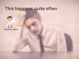 This happens quite often 
Decision maker 
 