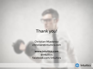 Thank you! 
! 
! 
Christian Mladenov 
christian@intuitics.com 
! 
www.intuitics.com 
@intuitics 
facebook.com/intuitics 
