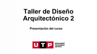 Taller de Diseño
Arquitectónico 2
Presentación del curso
 
