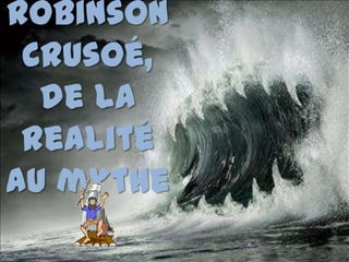 Robinson
Crusoé,
de la
realité
au mythe
karine untermarzoner /
clicoergosum@free.fr
 