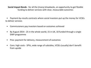 Social Impact Bonds - for all the (many) drawbacks, an opportunity to get flexible
funding to deliver services with clear,...