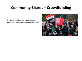 Community Shares + Crowdfunding
Are great but I’m not going to say
much about them to avoid duplication
 