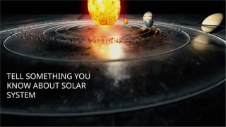 TELL SOMETHING YOU
KNOW ABOUT SOLAR
SYSTEM
 