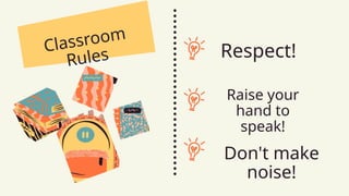 Classroom
Rules Respect!
Raise your
hand to
speak!
Don't make
noise!
 