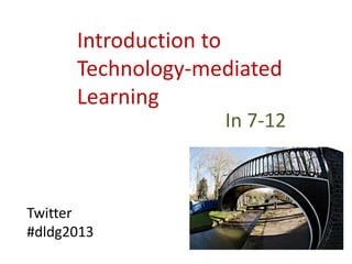 Introduction to
Technology-mediated
Learning
In 7-12
Twitter
#dldg2013
 