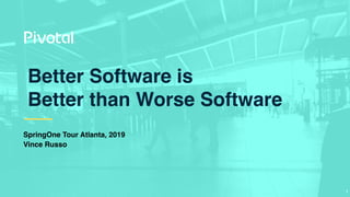 Better Software is
Better than Worse Software
SpringOne Tour Atlanta, 2019
Vince Russo
!1
 