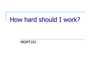How hard should I work? MGMT101 