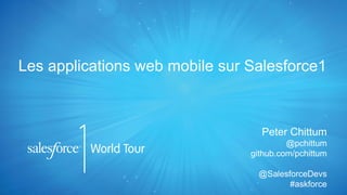 Les applications web mobile sur Salesforce1
Peter Chittum
@pchittum
github.com/pchittum
@SalesforceDevs
#askforce
 
