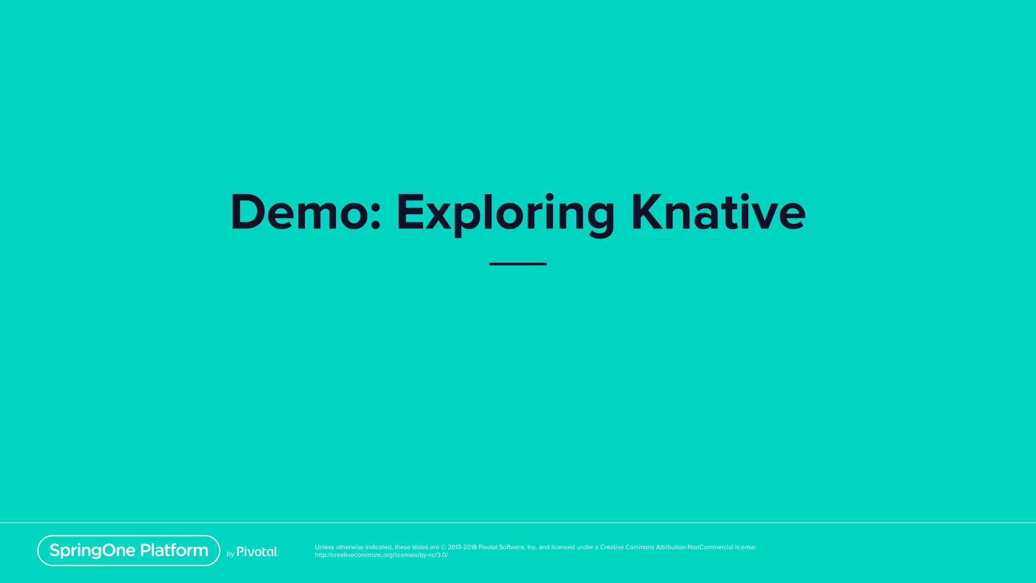 Unless otherwise indicated, these slides are © 2013-2018 Pivotal Software, Inc. and licensed under a Creative Commons Attribution-NonCommercial license:
http://creativecommons.org/licenses/by-nc/3.0/
Demo: Exploring Knative
 