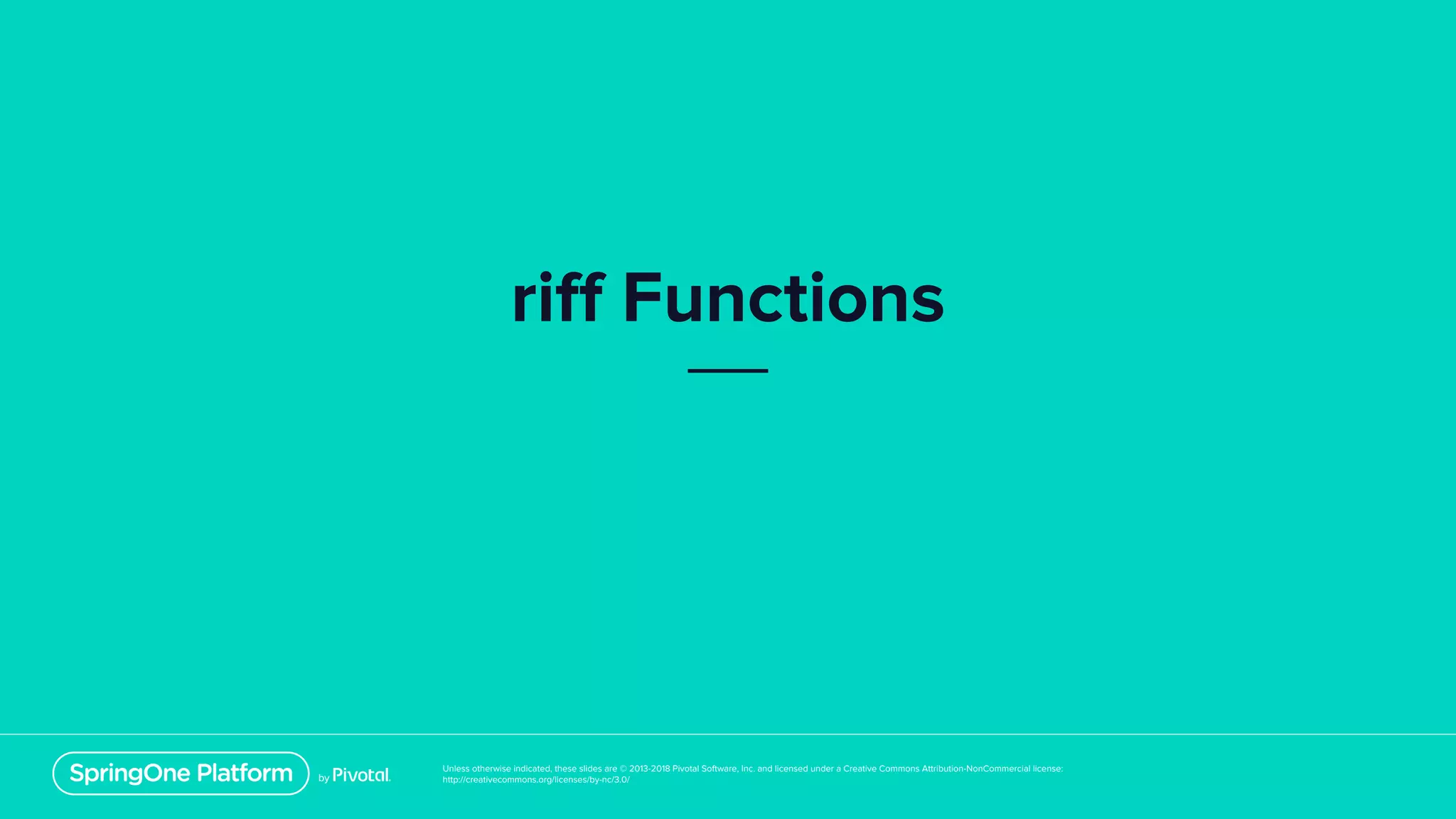 Unless otherwise indicated, these slides are © 2013-2018 Pivotal Software, Inc. and licensed under a Creative Commons Attribution-NonCommercial license:
http://creativecommons.org/licenses/by-nc/3.0/
riff Functions
 