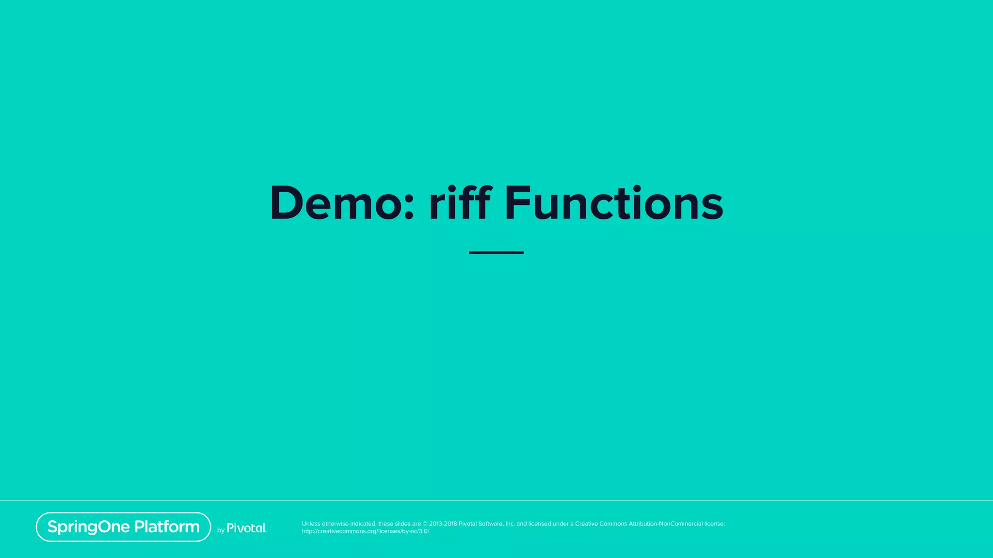 Unless otherwise indicated, these slides are © 2013-2018 Pivotal Software, Inc. and licensed under a Creative Commons Attribution-NonCommercial license:
http://creativecommons.org/licenses/by-nc/3.0/
Demo: riff Functions
 