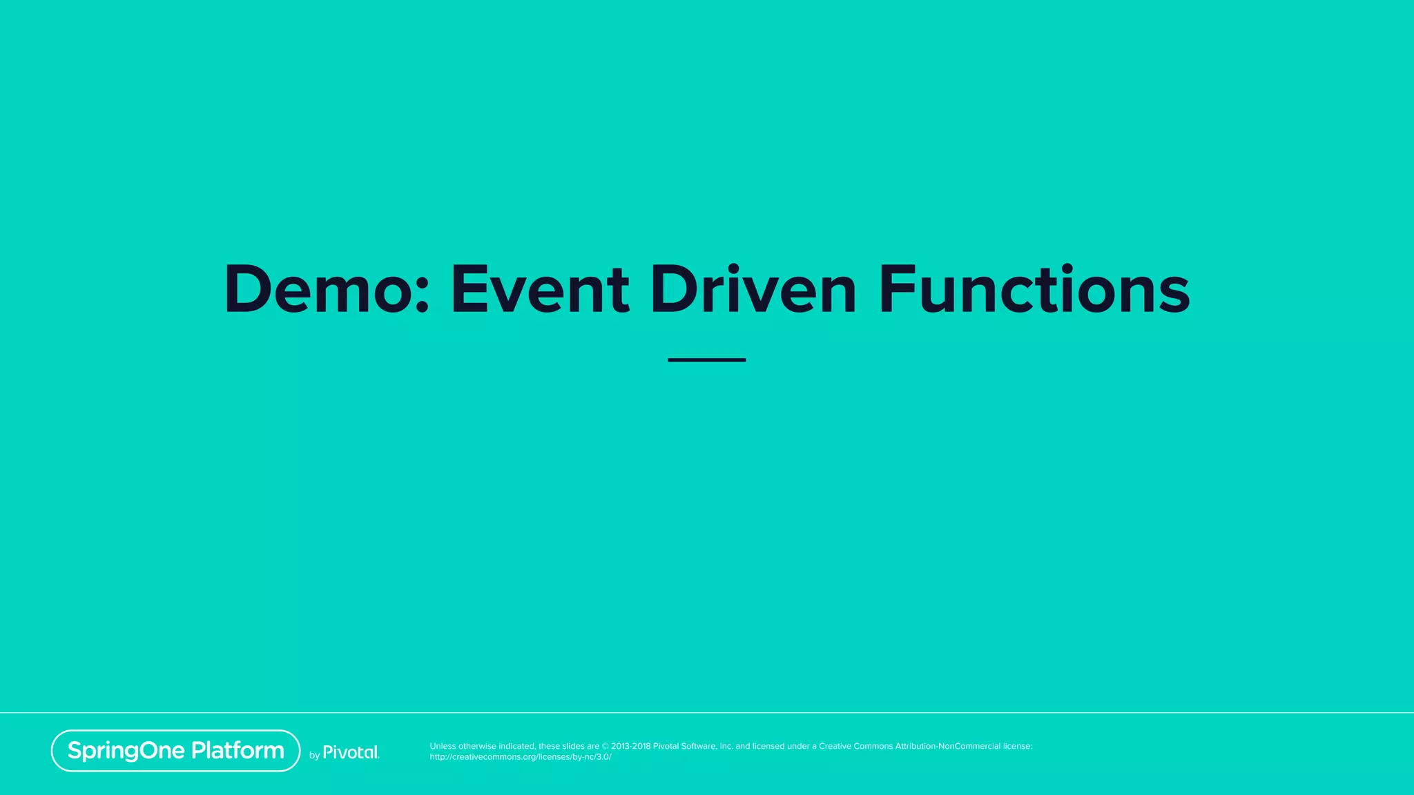Unless otherwise indicated, these slides are © 2013-2018 Pivotal Software, Inc. and licensed under a Creative Commons Attribution-NonCommercial license:
http://creativecommons.org/licenses/by-nc/3.0/
Demo: Event Driven Functions
 