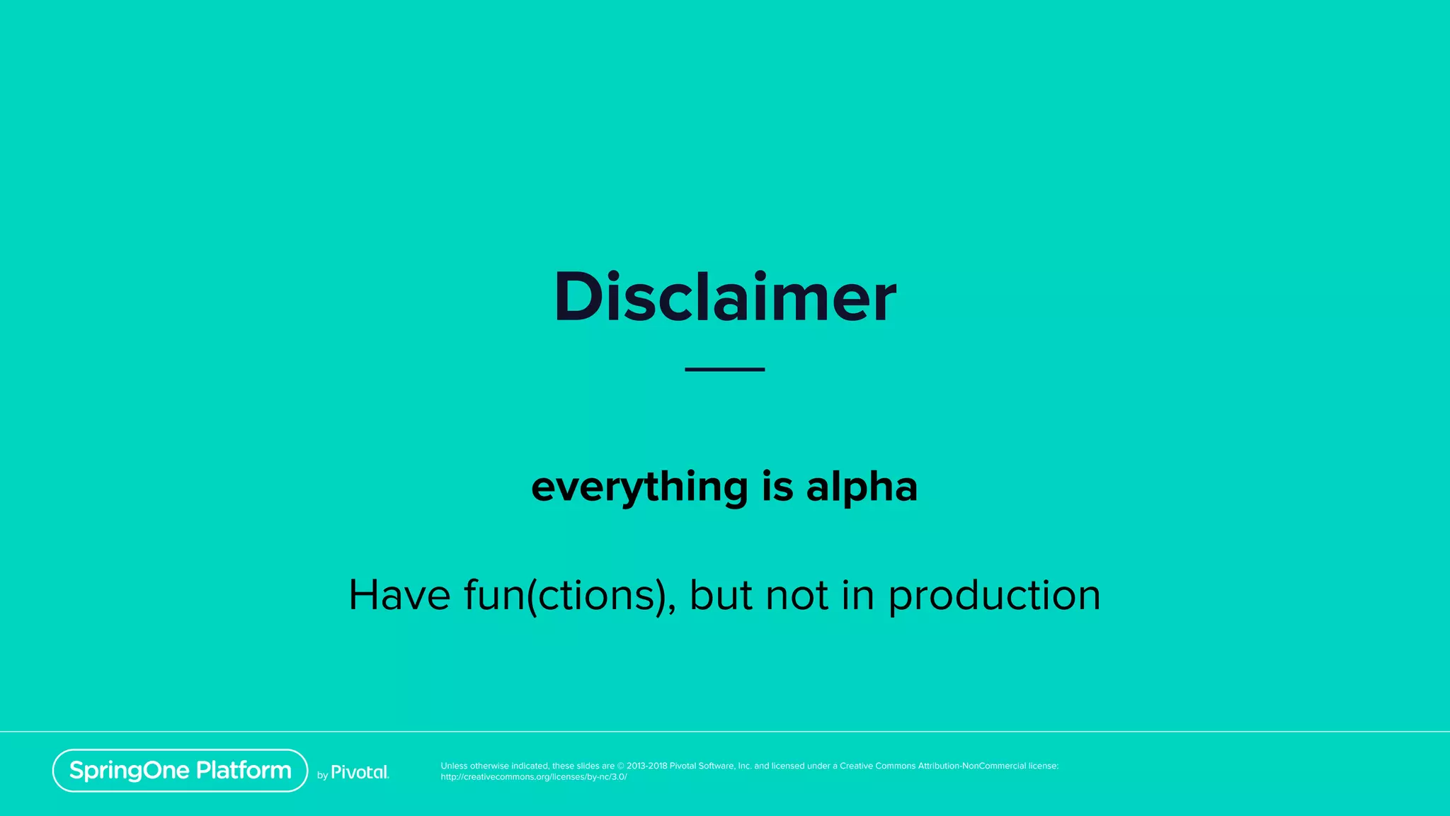 Unless otherwise indicated, these slides are © 2013-2018 Pivotal Software, Inc. and licensed under a Creative Commons Attribution-NonCommercial license:
http://creativecommons.org/licenses/by-nc/3.0/
Disclaimer
everything is alpha
Have fun(ctions), but not in production
 