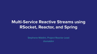 Multi-Service Reactive Streams using
RSocket, Reactor, and Spring
Stephane Maldini, Project Reactor Lead
@smaldini
 