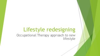 Lifestyle redesigning
Occupational Therapy approach to new
lifestyle
 
