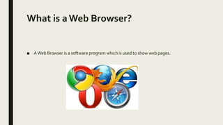 What is aWeb Browser?
■ AWeb Browser is a software program which is used to show web pages.
 