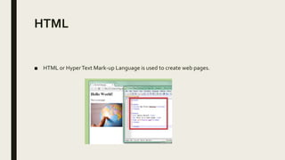 HTML
■ HTML or HyperText Mark-up Language is used to create web pages.
 