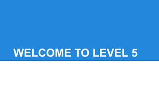WELCOME TO LEVEL 5
 