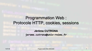Programmation Web :
Protocole HTTP, cookies, sessions
Jérôme CUTRONA
jerome.cutrona@univ-reims.fr
13:51:39 Programmation Web 2023-2024 1
 