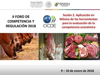 Sesión 2. Aplicación en
México de las herramientas
para la evaluación de la
competencia económica
9 – 10 de enero de 2018
II FORO DE
COMPETENCIA Y
REGULACIÓN 2018
 