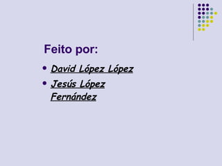 Feito por: David López López Jesús López Fernández 