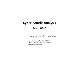 Cyber-Attacks Analysis
Part I : DDoS
Kenny Huang, Ph.D. 黃勝雄博士
Executive Council Member, APNIC
Member, Board of Directors, TWNIC
huangksh@gmail.com
 
