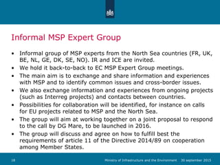 Informal MSP Expert Group
• Informal group of MSP experts from the North Sea countries (FR, UK,
BE, NL, GE, DK, SE, NO). I...