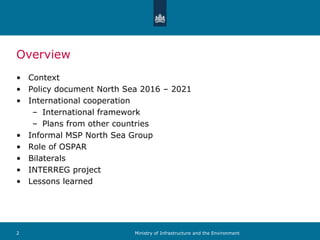 Overview
• Context
• Policy document North Sea 2016 – 2021
• International cooperation
– International framework
– Plans f...