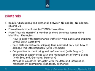 Bilaterals
• Regular discussions and exchange between NL and BE, NL and UK,
NL and DE
• Formal involvement due to ESPOO co...