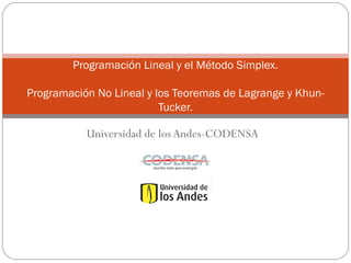 Universidad de los Andes-CODENSA
Programación Lineal y el Método Simplex.
Programación No Lineal y los Teoremas de Lagrange y Khun-
Tucker.
 