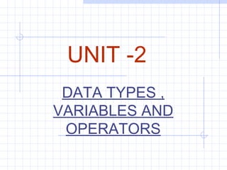 UNIT -2
DATA TYPES ,
VARIABLES AND
OPERATORS
 