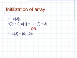 Initilization of array
int a[3];
a[0] = 0; a[1] = 1; a[2] = 3;
OR
int a[3] = {0,1,2};
 