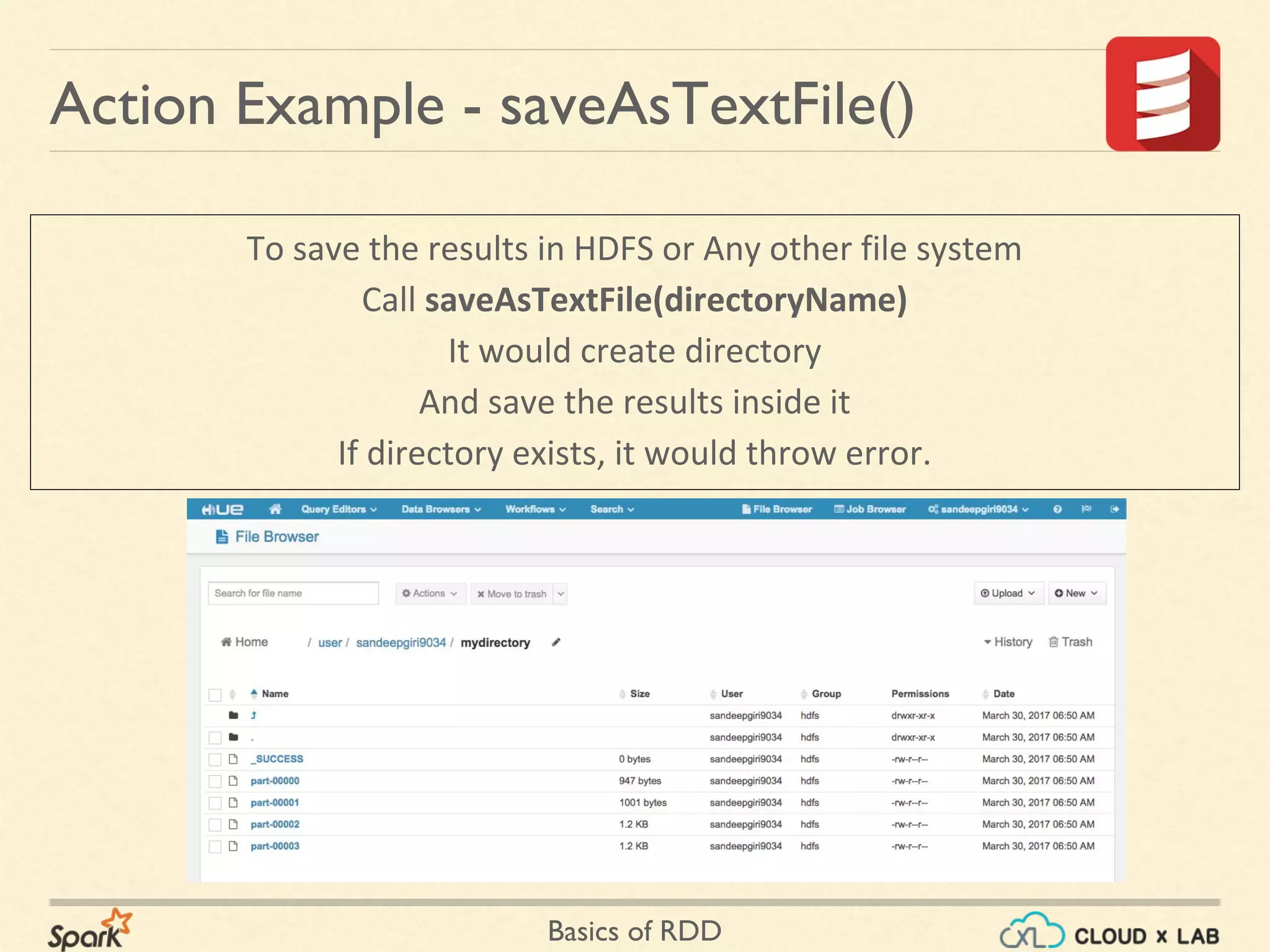 Basics of RDD
To save the results in HDFS or Any other file system
Call saveAsTextFile(directoryName)
It would create directory
And save the results inside it
If directory exists, it would throw error.
Action Example - saveAsTextFile()
 