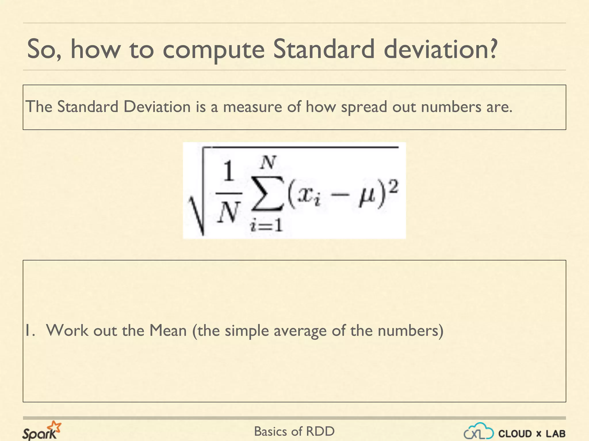 Basics of RDD
So, how to compute Standard deviation?
1. Work out the Mean (the simple average of the numbers)
The Standard Deviation is a measure of how spread out numbers are.
 