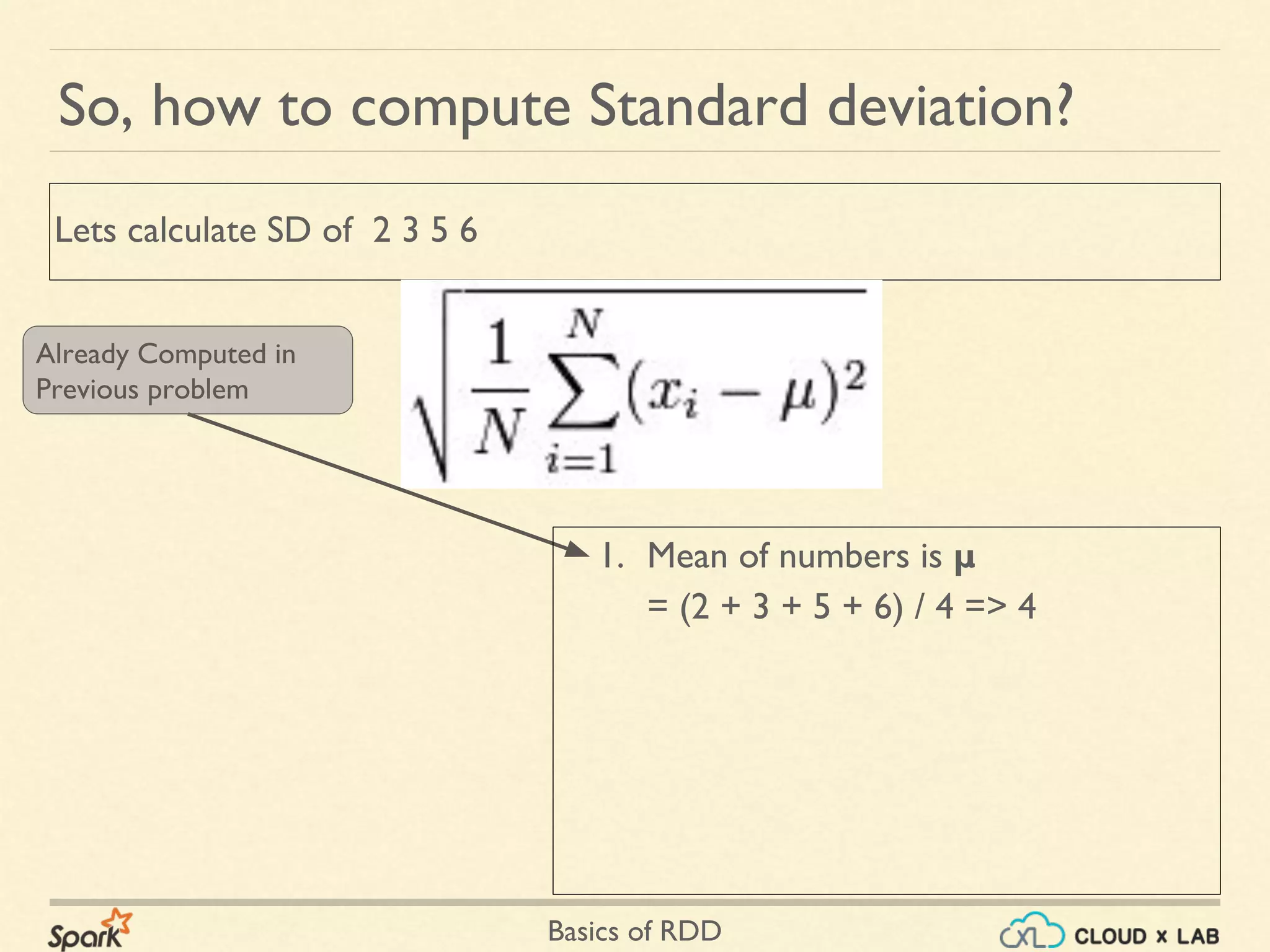 Basics of RDD
So, how to compute Standard deviation?
Lets calculate SD of 2 3 5 6
Already Computed in
Previous problem
1. Mean of numbers is μ
= (2 + 3 + 5 + 6) / 4 => 4
 