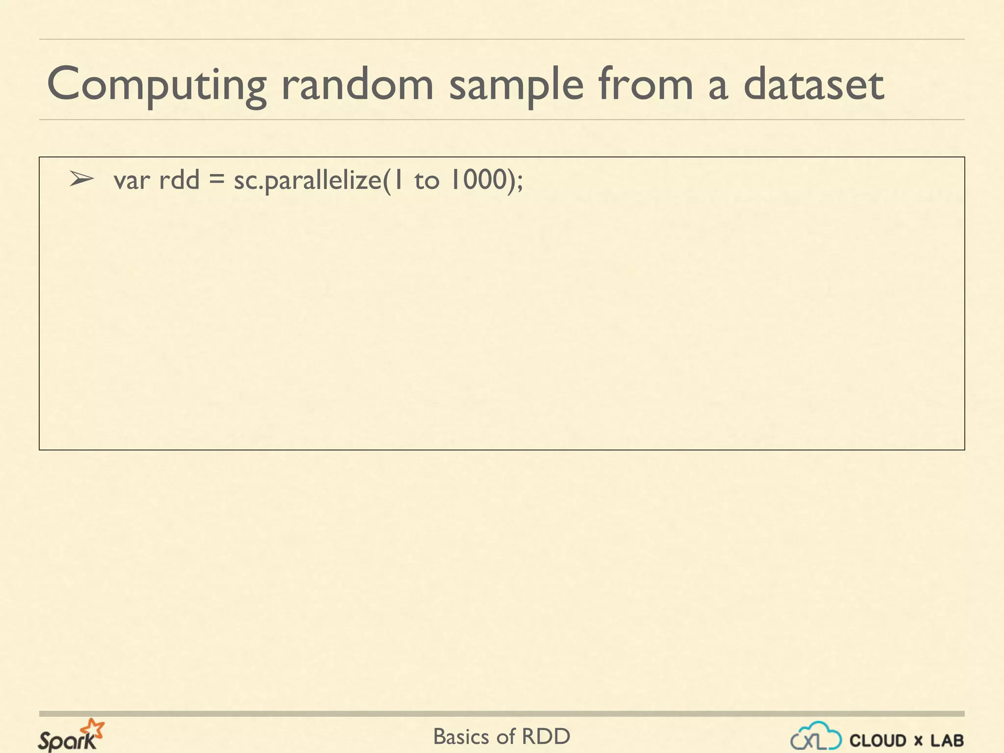 Basics of RDD
➢ var rdd = sc.parallelize(1 to 1000);
Computing random sample from a dataset
 