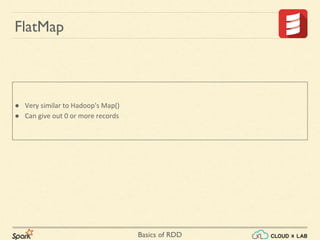 Basics of RDD
FlatMap
● Very similar to Hadoop's Map()
● Can give out 0 or more records
 